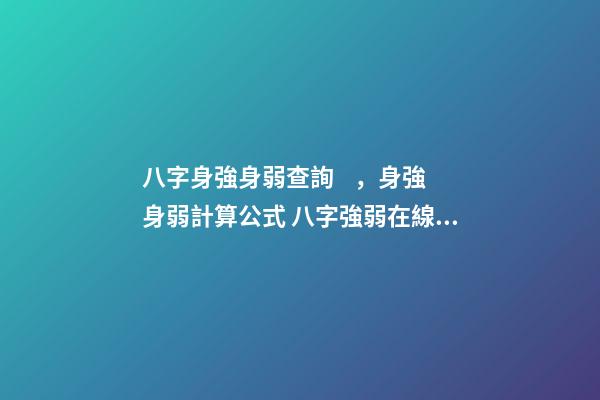 八字身強身弱查詢，身強身弱計算公式 八字強弱在線查詢，八字強弱怎么看-第1張-觀點-玄機派